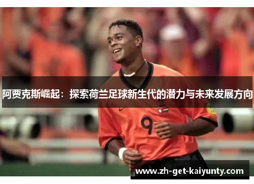 阿贾克斯崛起：探索荷兰足球新生代的潜力与未来发展方向