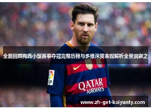 全面回顾梅西小型赛事夺冠完整历程与多维深度表现解析全景洞察之