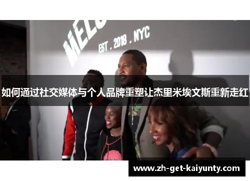 如何通过社交媒体与个人品牌重塑让杰里米埃文斯重新走红