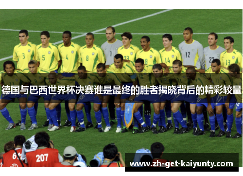 德国与巴西世界杯决赛谁是最终的胜者揭晓背后的精彩较量
