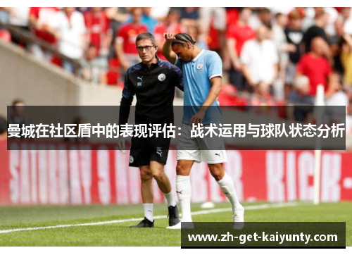 曼城在社区盾中的表现评估：战术运用与球队状态分析