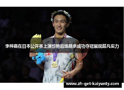 李梓嘉在日本公开赛上演惊艳后场跳杀成功夺冠展现超凡实力