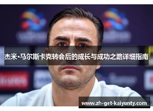 杰米·马尔斯卡克转会后的成长与成功之路详细指南