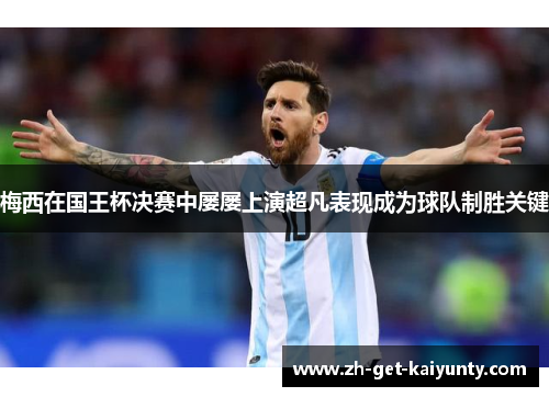梅西在国王杯决赛中屡屡上演超凡表现成为球队制胜关键