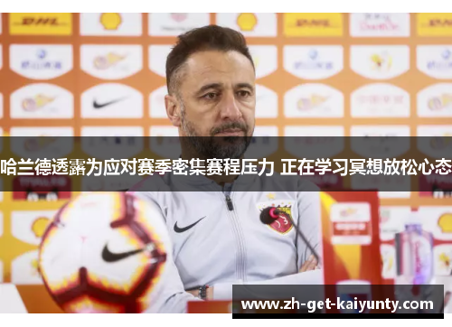 哈兰德透露为应对赛季密集赛程压力 正在学习冥想放松心态