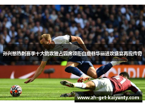 孙兴慜热刺赛季十大助攻独占四席领衔白鹿巷华丽进攻盛宴再现传奇