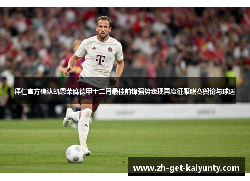 拜仁官方确认凯恩荣膺德甲十二月最佳前锋强势表现再度征服联赛舆论与球迷 拜仁官方确认凯恩荣膺德甲十二月最佳前锋强势表现再度征服联赛舆论与球迷
