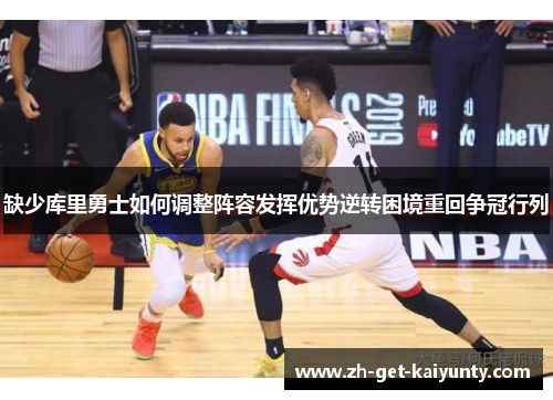 缺少库里勇士如何调整阵容发挥优势逆转困境重回争冠行列 缺少库里勇士如何调整阵容发挥优势逆转困境重回争冠行列