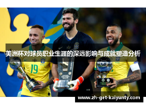 美洲杯对球员职业生涯的深远影响与成就塑造分析 美洲杯对球员职业生涯的深远影响与成就塑造分析