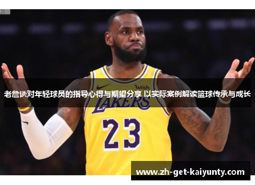 老詹谈对年轻球员的指导心得与期望分享 以实际案例解读篮球传承与成长