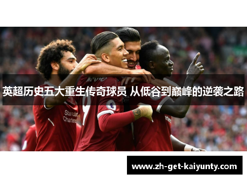 英超历史五大重生传奇球员 从低谷到巅峰的逆袭之路
