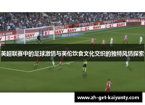 英超联赛中的足球激情与英伦饮食文化交织的独特风情探索