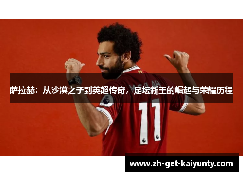 萨拉赫：从沙漠之子到英超传奇，足坛新王的崛起与荣耀历程