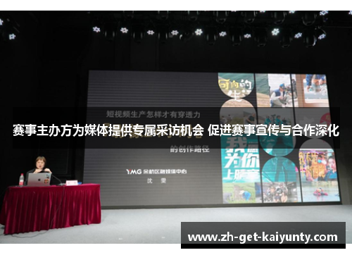 赛事主办方为媒体提供专属采访机会 促进赛事宣传与合作深化