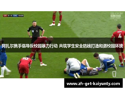 阿扎尔携手倡导反校园暴力行动 共筑学生安全防线打造和谐校园环境